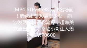 [MP4]STP28698 双飞名场面！清纯甜美00后美少女！躺沙发两个妹子轮流操，超嫩美穴流出白浆，幸福小哥让人羡慕 VIP0600