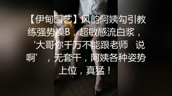 【伊甸园艺】风韵阿姨勾引教练强势操B，超敏感流白浆，‘大哥你千万不能跟老师   说啊’，无套干，阿姨各种姿势上位，真猛！