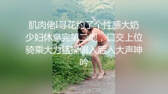 肌肉佬I寻花约了个性感大奶少妇休息完第二炮，口交上位骑乘大力猛操侧入后入大声呻吟