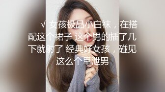 ❤️√ 女孩极品小白袜，在搭配这个裙子 这个男的插了几下就射了 经典好女孩，碰见这么个早泄男