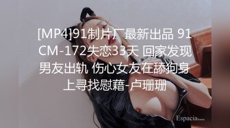 [MP4]91制片厂最新出品 91CM-172失恋33天 回家发现男友出轨 伤心女友在舔狗身上寻找慰藉-卢珊珊