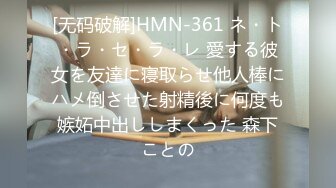 [无码破解]HMN-361 ネ・ト・ラ・セ・ラ・レ 愛する彼女を友達に寝取らせ他人棒にハメ倒させた射精後に何度も嫉妬中出ししまくった 森下ことの