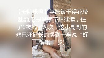 【安防乐橙】学妹被干得花枝乱颤,老是喊疼不想继续，住了1夜搞了两次，这小哥哥的鸡巴还挺长的操到一半说“好滑哦” (2)