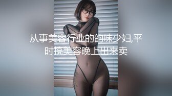 从事美容行业的韵味少妇,平时搞美容晚上出来卖