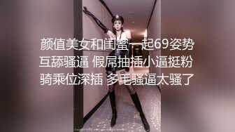 颜值美女和闺蜜一起69姿势互舔骚逼 假屌抽插小逼挺粉 骑乘位深插 多毛骚逼太骚了