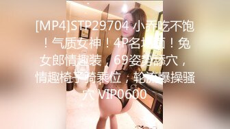 [MP4]STP29704 小乔吃不饱！气质女神！4P名场面！兔女郎情趣装，69姿势舔穴，情趣椅子骑乘位，轮流爆操骚穴 VIP0600