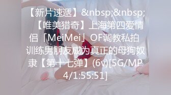 【新片速遞】&nbsp;&nbsp;✨【唯美猎奇】上海第四爱情侣「MeiMei」OF调教私拍 训练男朋友成为真正的母狗奴隶【第十七弹】(6v)[5G/MP4/1:55:51]