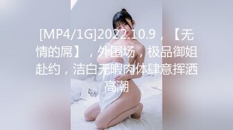 [MP4/1G]2022.10.9，【无情的屌】，外围场，极品御姐赴约，洁白无暇肉体肆意挥洒高潮