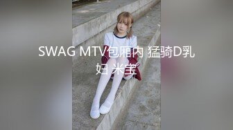 SWAG MTV包厢内 猛骑D乳妇 米宝