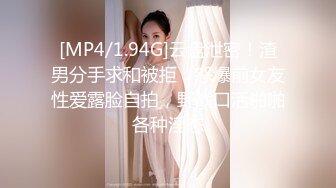 [MP4/1.94G]云盘泄密！渣男分手求和被拒，怒爆前女友性爱露脸自拍，野战口活啪啪各种淫态