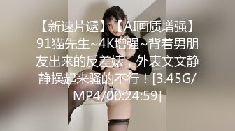 【新速片遞】【AI画质增强】91猫先生~4K增强~背着男朋友出来的反差婊，外表文文静静操起来骚的不行！[3.45G/MP4/00:24:59]