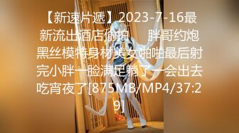 【新速片遞】2023-7-16最新流出酒店偷拍❤️胖哥约炮黑丝模特身材美女啪啪最后射完小胖一脸满足躺了一会出去吃宵夜了[875MB/MP4/37:29]