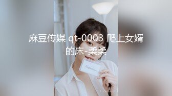 麻豆传媒 qt-0003 爬上女婿的床-柔柔