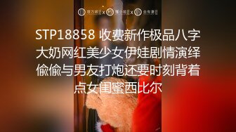 STP18858 收费新作极品八字大奶网红美少女伊娃剧情演绎偸偸与男友打炮还要时刻背着点女闺蜜西比尔