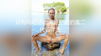 只有鸡吧才能满足空虚的富二代留学生