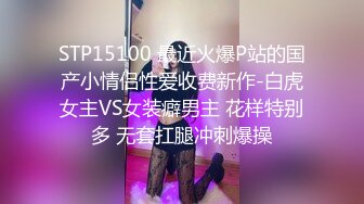 STP15100 最近火爆P站的国产小情侣性爱收费新作-白虎女主VS女装癖男主 花样特别多 无套扛腿冲刺爆操