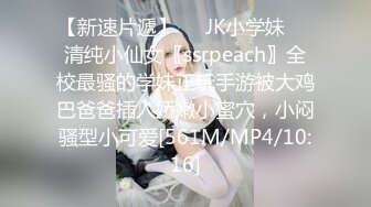 【新速片遞】❤️JK小学妹❤️清纯小仙女〖ssrpeach〗全校最骚的学妹正玩手游被大鸡巴爸爸插入娇嫩小蜜穴，小闷骚型小可爱[561M/MP4/10:16]