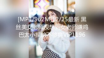 [MP4/962M]12/25最新 黑丝美女老师没想到女老师嫌鸡巴太小操的不够爽VIP1196