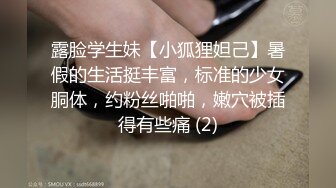 露脸学生妹【小狐狸妲己】暑假的生活挺丰富，标准的少女胴体，约粉丝啪啪，嫩穴被插得有些痛 (2)