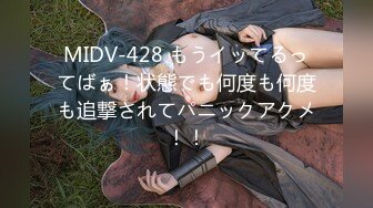 MIDV-428 もうイッてるってばぁ！状態でも何度も何度も追撃されてパニックアクメ！！