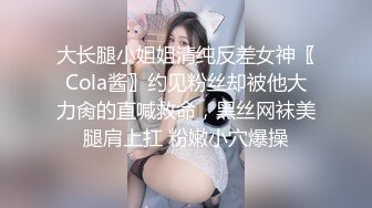 大长腿小姐姐清纯反差女神〖Cola酱〗约见粉丝却被他大力肏的直喊救命，黑丝网袜美腿肩上扛 粉嫩小穴爆操