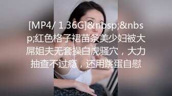 [MP4/ 1.36G]&nbsp;&nbsp;红色格子裙苗条美少妇被大屌姐夫无套操白虎骚穴，大力抽查不过瘾，还用跳蛋自慰