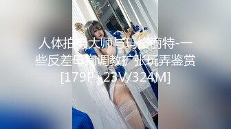 人体拍摄大师与玛格丽特-一些反差母狗调教扩张玩弄鉴赏[179P+23V/324M]