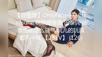 【自整理】OnlyFans——Chirosune 啊嘿颜专属 国泰民安脸也能这么骚气 玩儿的玩具都不一样 【281V】 (126)