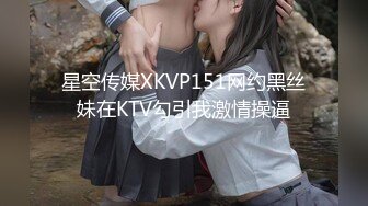 星空传媒XKVP151网约黑丝妹在KTV勾引我激情操逼