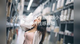 小雅爱吃糖全程露脸跟小哥啪啪大秀性感直播