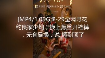 [MP4/1.09G]7-29全网寻花约良家少妇，换上黑丝开裆裤，无套暴操，说 插到顶了