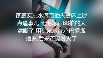 家庭实况水滴直播夫妻床上哪点逼事儿 无毛媳妇BB拍的太清晰了 用矿泉水洗鸡巴插嘴插逼 后来还操发火了