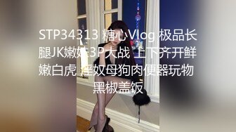 STP34313 糖心Vlog 极品长腿JK嫩妹3P大战 上下齐开鲜嫩白虎 淫奴母狗肉便器玩物 黑椒盖饭