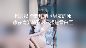 杨晨晨 全新剧情《男友的独家夜宵》精彩对白揉搓雪白巨乳