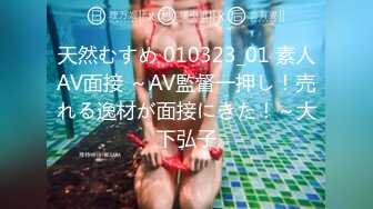 天然むすめ 010323_01 素人AV面接 ～AV監督一押し！売れる逸材が面接にきた！～大下弘子