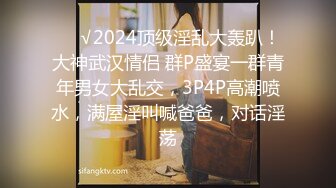 ❤️√2024顶级淫乱大轰趴！大神武汉情侣 群P盛宴一群青年男女大乱交，3P4P高潮喷水，满屋淫叫喊爸爸，对话淫荡