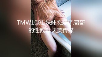 TMW1001.妹妹恋爱了.哥哥的性教育.天美传媒