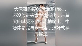 大屌哥约操00后兼职萌妹，还没放进去太大直喊疼，带着哭腔喊受不了，尽情输出，中场休息完再来一炮，强奸式暴力操逼