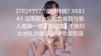 STP28997 ?星空传媒? XK8143 淫荡痴女偷窥女高管与客人高潮一夜 ▌程欣媛▌干柴烈火水乳交融 玩遍姿势索取高潮