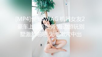 [MP4]台灣SWAG 机器女友2 豪车上舔棒服务 海边游玩别墅激烈啪啪 无毛嫩穴中出