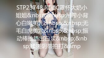 STP23748 刚播C罩杯大奶小姐姐&nbsp;&nbsp;吊带小背心白嫩美乳&nbsp;&nbsp;无毛白虎美穴&nbsp;&nbsp;振动棒抽插出白浆&nbsp;&nbsp;揉搓阴蒂拍打&amp