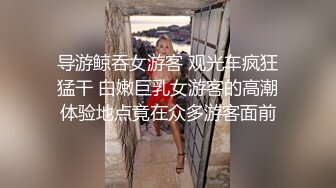 导游鲸吞女游客 观光车疯狂猛干 白嫩巨乳女游客的高潮体验地点竟在众多游客面前