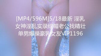 [MP4/596M]5/18最新 淫乳女神淫乱实录绿帽老公找精壮单男爆操豪乳女友VIP1196