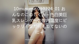 10musume 010224_01 おんなのこのしくみ～色白美巨乳スレンダーの膣内温度にビックリ！まだ何もしてないのに～