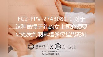 FC2-PPV-2749081-1 对于这种傲慢无礼的女上司必须要让她受到制裁遭多位猛男轮奸