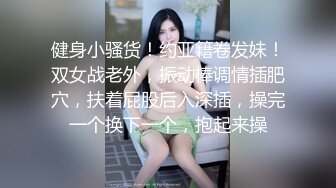 健身小骚货！约亚籍卷发妹！双女战老外，振动棒调情插肥穴，扶着屁股后入深插，操完一个换下一个，抱起来操