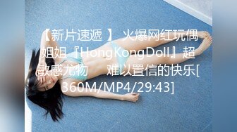 【新片速遞 】 火爆网红玩偶姐姐『HongKongDoll』超敏感尤物❤️难以置信的快乐[360M/MP4/29:43]