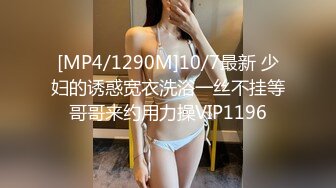 [MP4/1290M]10/7最新 少妇的诱惑宽衣洗浴一丝不挂等哥哥来约用力操VIP1196