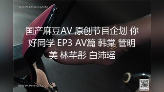 国产麻豆AV 原创节目企划 你好同学 EP3 AV篇 韩棠 管明美 林芊彤 白沛瑶