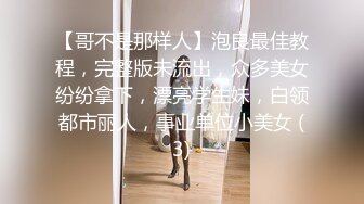 【哥不是那样人】泡良最佳教程，完整版未流出，众多美女纷纷拿下，漂亮学生妹，白领都市丽人，事业单位小美女 (3)